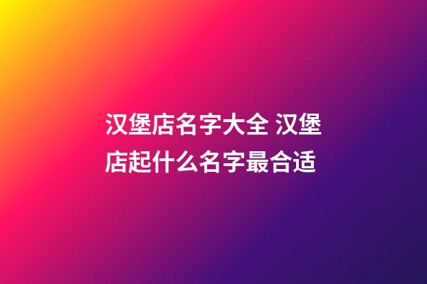 汉堡店名字大全 汉堡店起什么名字最合适-第1张-店铺起名-玄机派